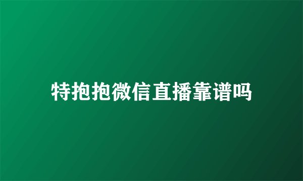 特抱抱微信直播靠谱吗