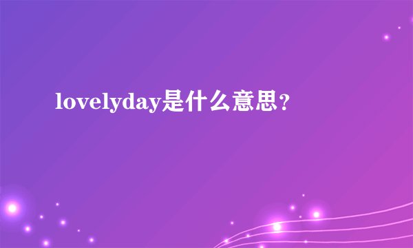 lovelyday是什么意思？