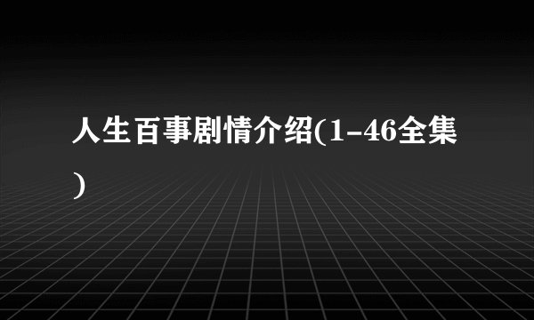 人生百事剧情介绍(1-46全集)