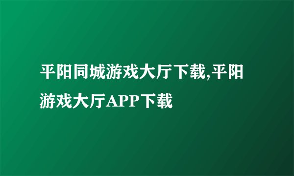 平阳同城游戏大厅下载,平阳游戏大厅APP下载