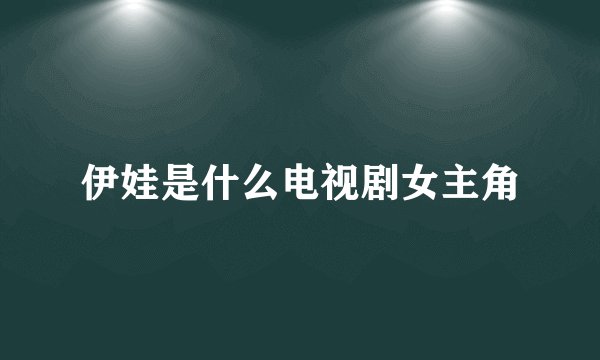 伊娃是什么电视剧女主角