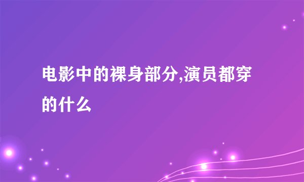 电影中的裸身部分,演员都穿的什么