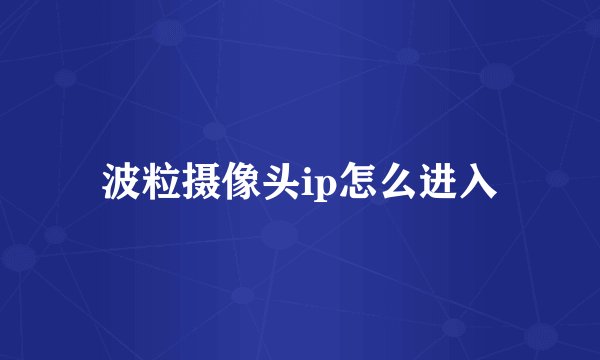 波粒摄像头ip怎么进入