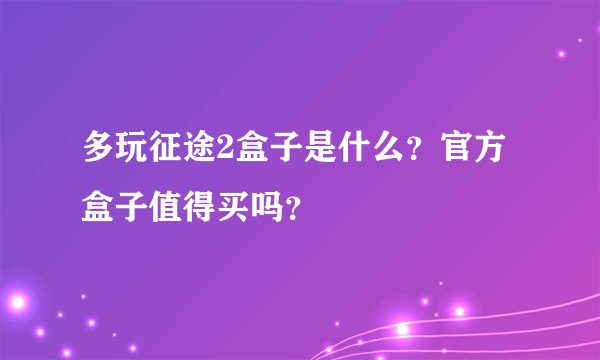 多玩征途2盒子是什么？官方盒子值得买吗？