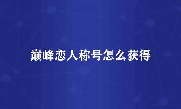 巅峰恋人称号怎么获得