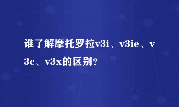 谁了解摩托罗拉v3i、v3ie、v3c、v3x的区别？