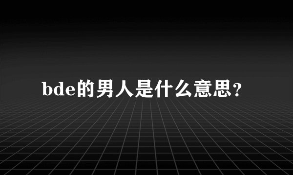 bde的男人是什么意思？