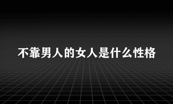 不靠男人的女人是什么性格