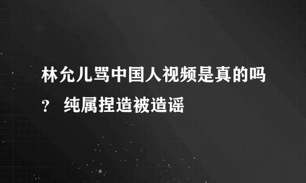 林允儿骂中国人视频是真的吗？ 纯属捏造被造谣