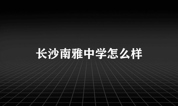 长沙南雅中学怎么样