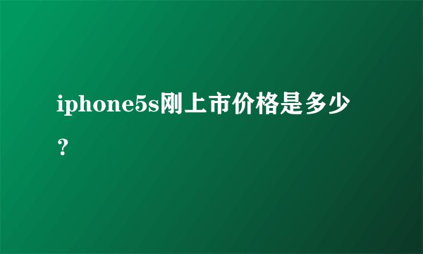 iphone5s刚上市价格是多少？
