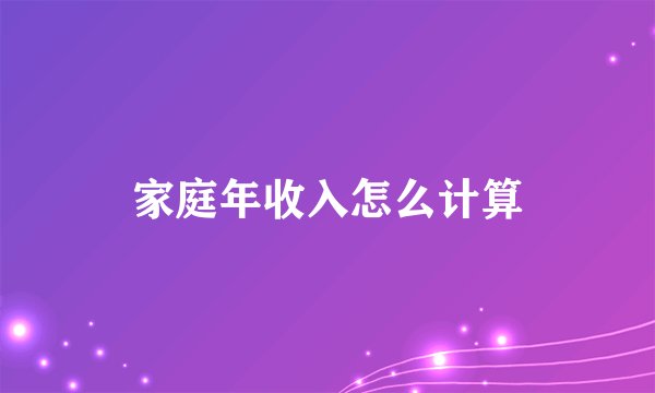 家庭年收入怎么计算