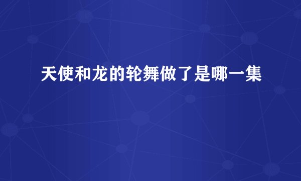 天使和龙的轮舞做了是哪一集