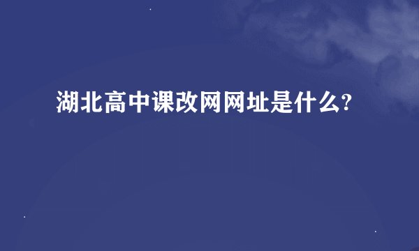 湖北高中课改网网址是什么?