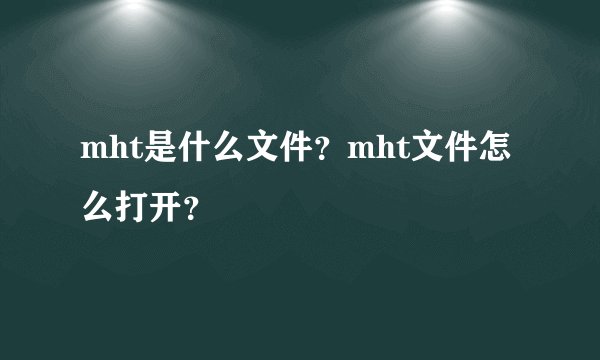 mht是什么文件?mht文件怎么打开?