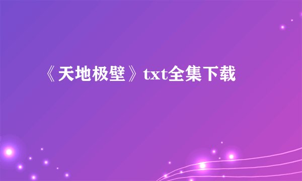 《天地极壁》txt全集下载