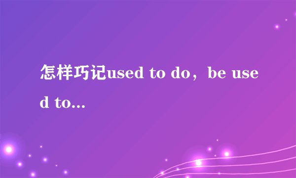怎样巧记used to do，be used to do和be used to doing的区别
