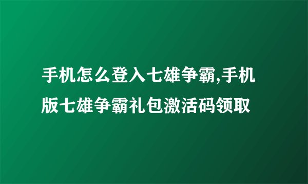 手机怎么登入七雄争霸,手机版七雄争霸礼包激活码领取