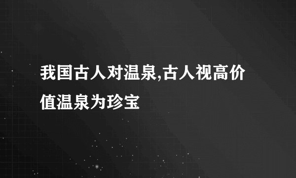 我国古人对温泉,古人视高价值温泉为珍宝
