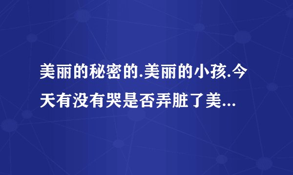 美丽的秘密的.美丽的小孩.今天有没有哭是否弄脏了美丽的衣服.的歌名是什么?