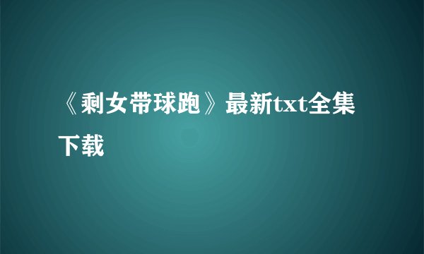 《剩女带球跑》最新txt全集下载