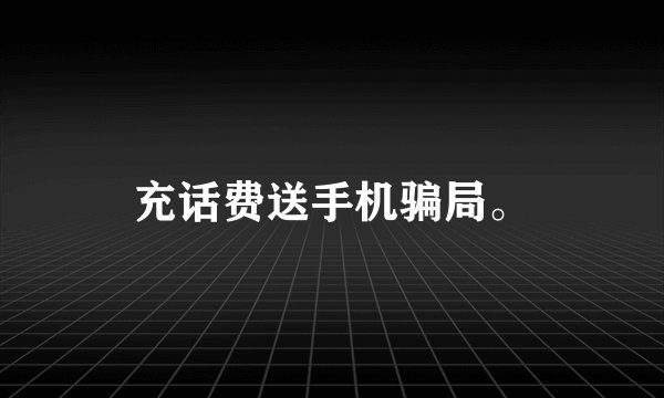 充话费送手机骗局。