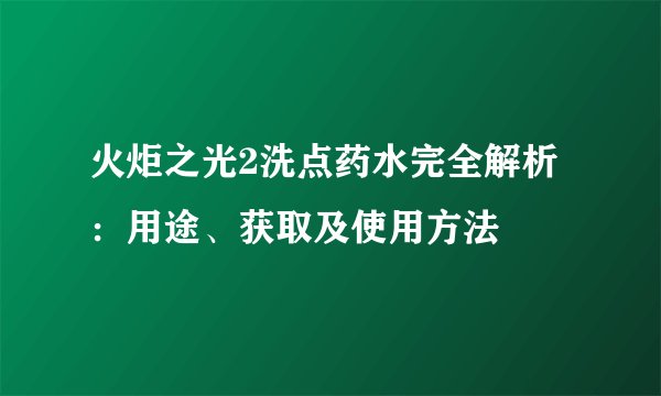 火炬之光2洗点药水完全解析：用途、获取及使用方法