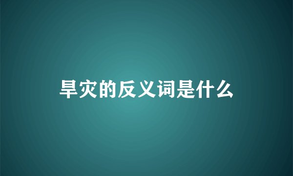 旱灾的反义词是什么