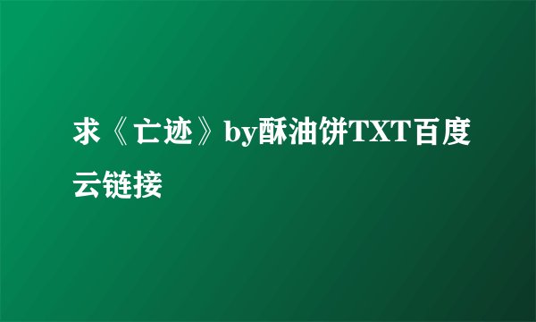 求《亡迹》by酥油饼TXT百度云链接