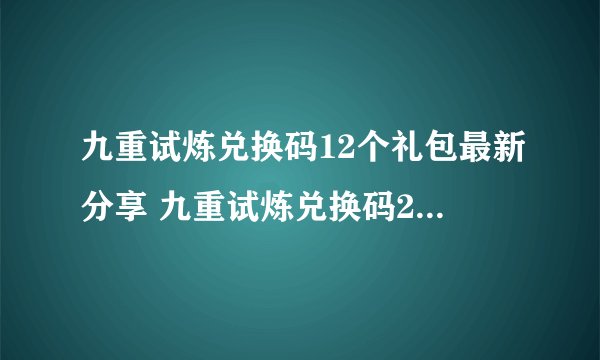 九重试炼兑换码12个礼包最新分享 九重试炼兑换码2024汇总