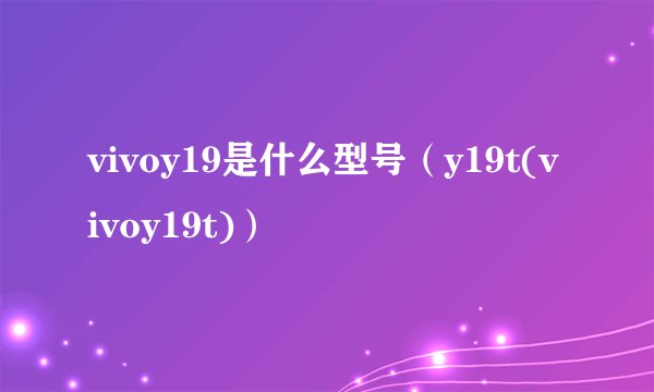 vivoy19是什么型号(y19t(vivoy19t))