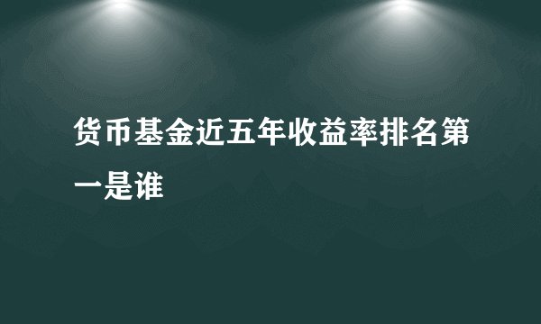 货币基金近五年收益率排名第一是谁