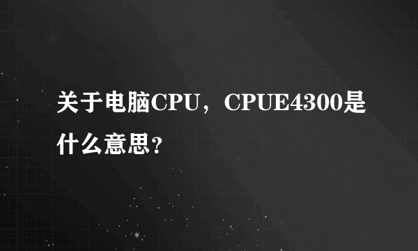 关于电脑CPU，CPUE4300是什么意思？