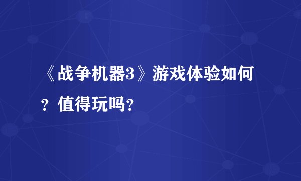 《战争机器3》游戏体验如何？值得玩吗？