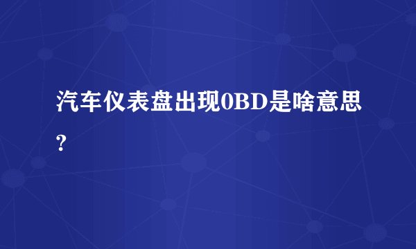 汽车仪表盘出现0BD是啥意思?