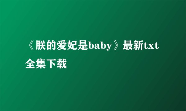 《朕的爱妃是baby》最新txt全集下载