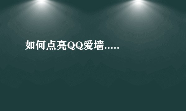 如何点亮QQ爱墙.....