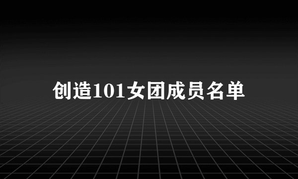 创造101女团成员名单
