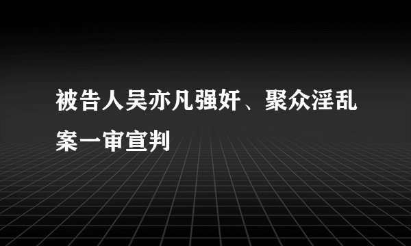被告人吴亦凡强奸、聚众淫乱案一审宣判