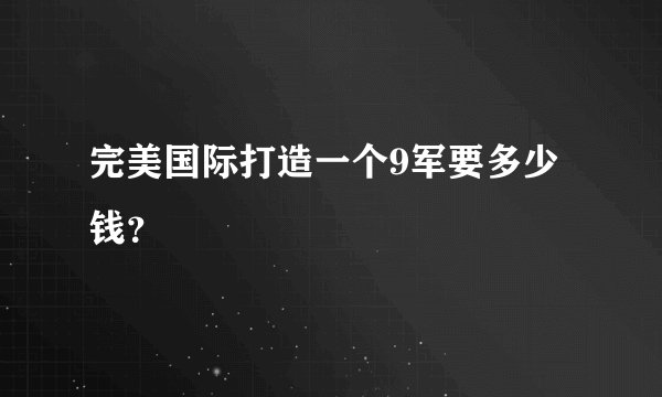 完美国际打造一个9军要多少钱？