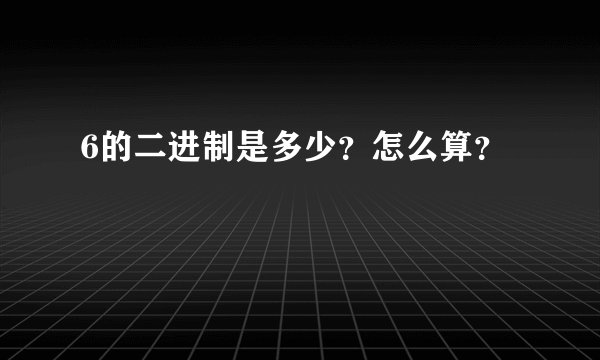 6的二进制是多少？怎么算？