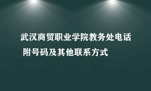 武汉商贸职业学院教务处电话 附号码及其他联系方式