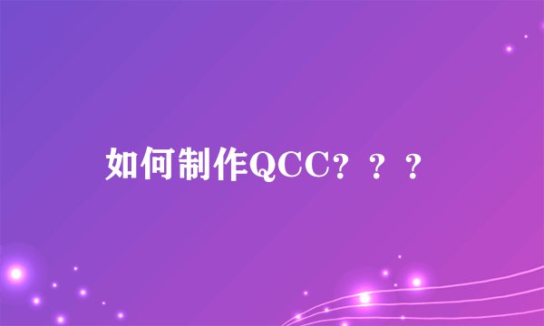 如何制作QCC？？？