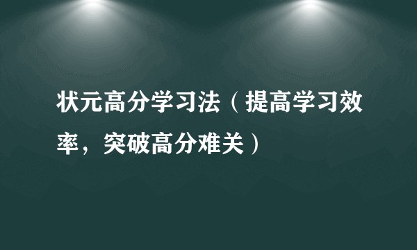 状元高分学习法（提高学习效率，突破高分难关）