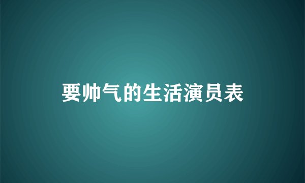 要帅气的生活演员表