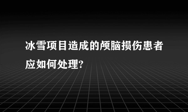 冰雪项目造成的颅脑损伤患者应如何处理?