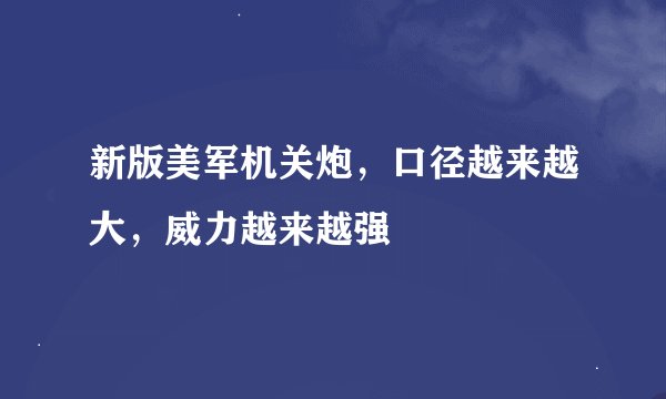 新版美军机关炮，口径越来越大，威力越来越强