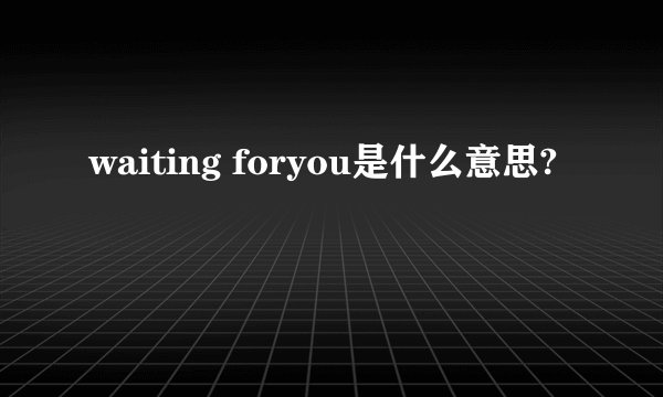 waiting foryou是什么意思?