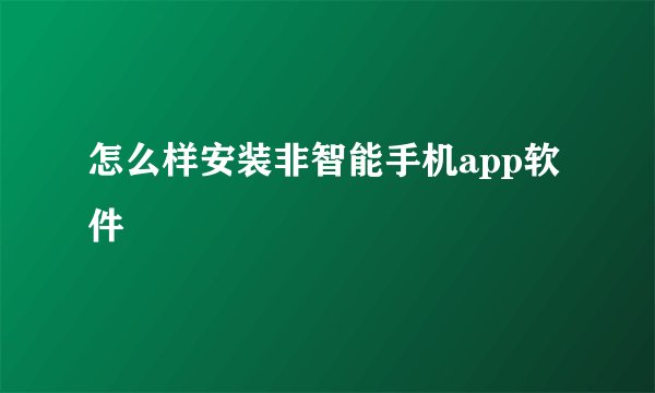 怎么样安装非智能手机app软件