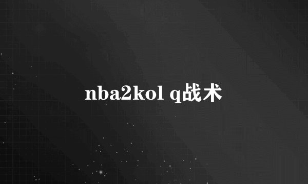 nba2kol q战术
